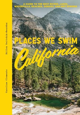 Places We Swim California: The Best Beaches, Rock Pools, Waterfalls, Rivers, Gorges, Lakes, and Hot Springs (Hardcover)