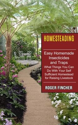 Homesteading: What Things You Can Do With Your Self Sufficient Homestead For Raising Livestock (Easy Homemade Insecticides And Traps