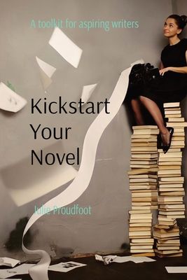 Kickstart Your Novel: A toolkit for aspiring writers