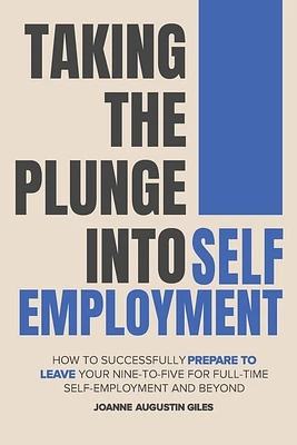 Taking the Plunge into Self-Employment: How to Successfully Prepare to Leave Your Nine-to-Five for Full-Time Self-Employment and Beyond (Paperback)