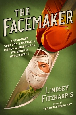 The Facemaker: A Visionary Surgeon's Battle to Mend the Disfigured Soldiers of World War I (Hardcover)