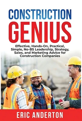 Construction Genius: Effective, Hands-On, Practical, Simple, No-BS Leadership, Strategy, Sales, and Marketing Advice for Construction Compa (Hardcover)