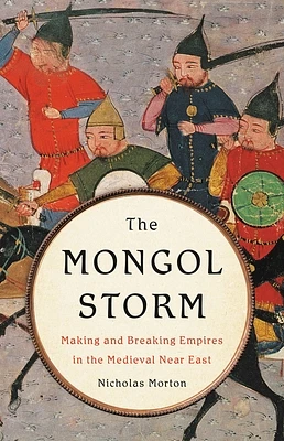 The Mongol Storm: Making and Breaking Empires in the Medieval Near East (Hardcover)