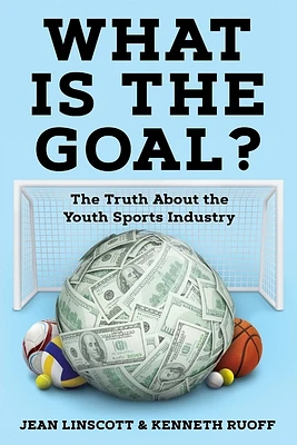 What is the Goal?: The Truth About the Youth Sports Industry (Paperback)