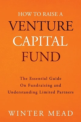 How To Raise A Venture Capital Fund: The Essential Guide on Fundraising and Understanding Limited Partners (Paperback)