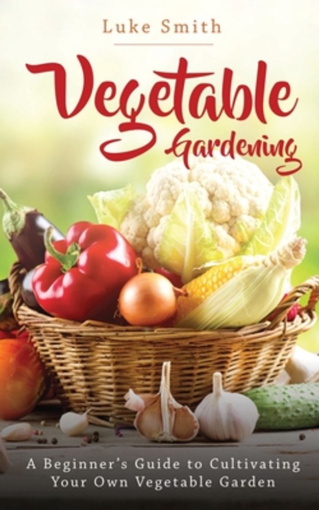 Vegetable Gardening: A Beginner's Guide