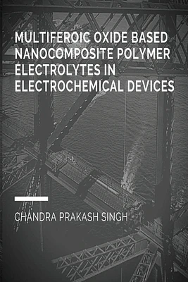 Multiferoic Oxide Based Nanocomposite Polymer Trolytes in Electrochemical Devices (Paperback)