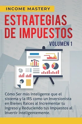 Estrategias de Impuestos: Cómo Ser Más Inteligente Que El Sistema Y La IRS Cómo Un Inversionista En Bienes Raíces Al Incrementar Tu Ingreso Y Re (Hardcover