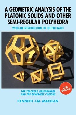 A Geometric Analysis of the Platonic Solids and Other Semi-Regular Polyhedra: With an Introduction to the Phi Ratio, 2nd Edition