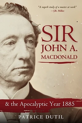 Sir John A. MacDonald: & the Apocalyptic Year 1885 (Hardcover)