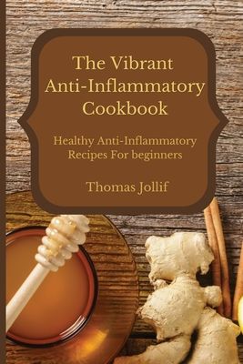 The Vibrant Anti-Inflammatory Cookbook: Healthy Anti-Inflammatory Recipes For beginners