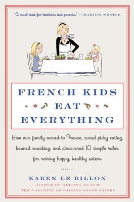 French Kids Eat Everything: How Our Family Moved to France, Cured Picky Eating, Banned Snacking, and Discovered 10 Simple Rules for Raising Happy,