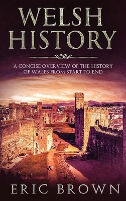 Welsh History: A Concise Overview of the History of Wales from Start to End (Great Britain #3) (Hardcover)