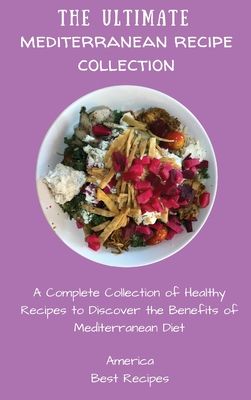 The Ultimate Mediterranean Recipe Collection: A Complete Collection of Healthy Recipes to Discover the Benefits of Mediterranean Diet