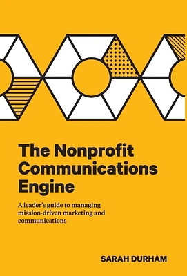 The Nonprofit Communications Engine: A Leader's Guide to Managing Mission-driven Marketing and Communications (Hardcover)