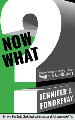 Now What?: A Survivor's Guide for Thriving Through Mergers and Acquisitions (Paperback)