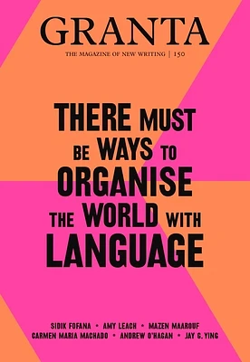 Granta 150: There Must Be Ways to Organise the World with Language (Magazine of New Writing #150) (Paperback)