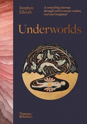 Underworlds: A Compelling Journey Through Subterranean Realms, Real and Imagined (Hardcover)