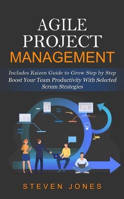 Agile Project Management: Includes Kaizen Guide to Grow Step by Step (Boost Your Team Productivity With Selected Scrum Strategies)