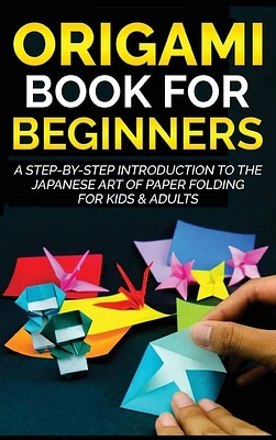 Origami Book for Beginners: A Step-by-Step Introduction to the Japanese Art of Paper Folding for Kids & Adults (Hardcover)