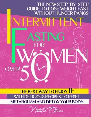 Intermittent Fasting for Women Over 50: The New Step-by-Step Guide to Lose Weight Fast without Hunger Pangs. The Best Way to Enjoy IF with Delicious R