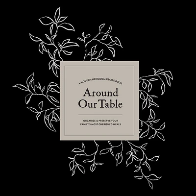 Around Our Table: A Modern Heirloom Recipe Book to Organize and Preserve Your Family's Most Cherished Meals (Heirloom Story Books and Guided Journals #5) (Hardcover)