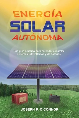 Energía solar autónoma: Una guía práctica para entender e instalar sistemas fotovoltaicos y de baterías (Paperback)