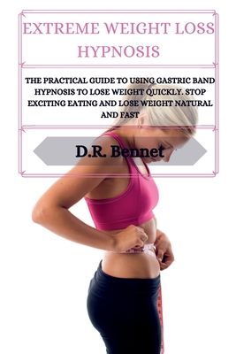 Extreme Weight Loss Hypnosis: The practical guide to using gastric band hypnosis to lose weight quickly. Stop exciting eating and lose weight natura