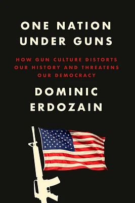 One Nation Under Guns: How Gun Culture Distorts Our History and Threatens Our Democracy (Hardcover)