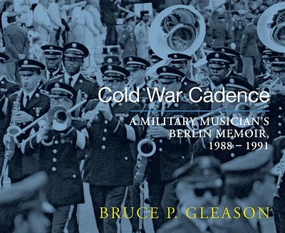 Cold War Cadence: A Military Musician's Berlin Memoir, 1988-1991 (Paperback)