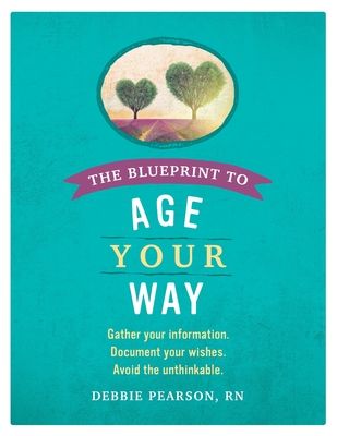 The Blueprint to Age Your Way: Gather Your Information. Document Your Wishes. Avoid the Unthinkable.