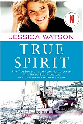 True Spirit: The True Story of a 16-Year-Old Australian Who Sailed Solo, Nonstop