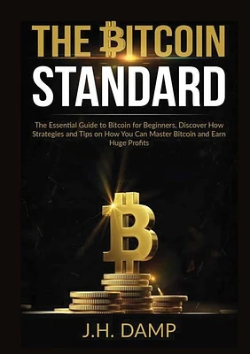 The Bitcoin Standard: The Essential Guide to Bitcoin for Beginners, Discover How Strategies and Tips on How You Can Master Bitcoin and Earn (Paperback)