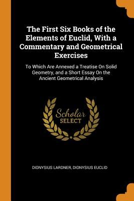 The First Six Books of the Elements of Euclid, with a Commentary and Geometrical Exercises: To Which Are Annexed a Treatise on Solid Geometry, and a S