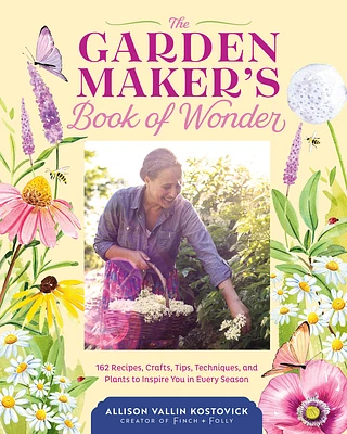 The Garden Maker's Book of Wonder: 162 Recipes, Crafts, Tips, Techniques, and Plants to Inspire You in Every Season (Hardcover)