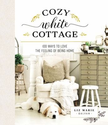 Cozy White Cottage: 100 Ways to Love the Feeling of Being Home (Hardcover)