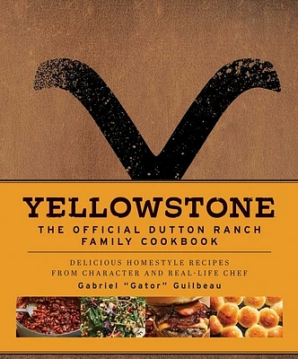 Yellowstone: The Official Dutton Ranch Family Cookbook: Delicious Homestyle Recipes from Character and Real-Life Chef Gabriel "Gator" Guilbeau (Hardcover)