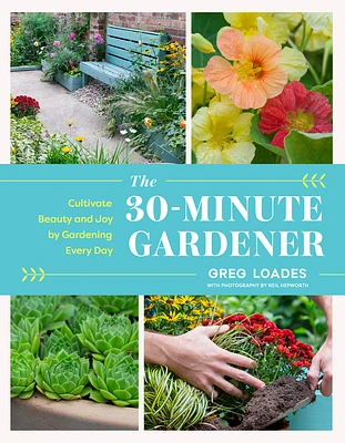 The 30-Minute Gardener: Cultivate Beauty and Joy by Gardening Every Day (Hardcover)