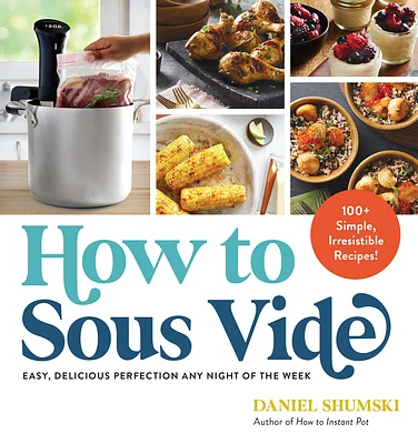 How to Sous Vide: Easy, Delicious Perfection Any Night of the Week: 100+ Simple, Irresistible Recipes (Paperback)