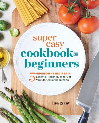 Super Easy Cookbook for Beginners: 5-Ingredient Recipes and Essential Techniques to Get You Started in the Kitchen (Paperback)