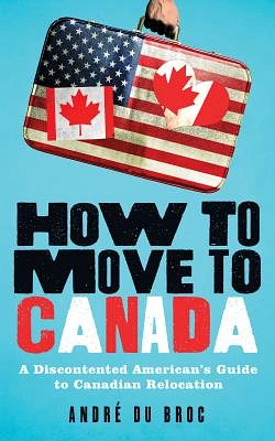 How to Move to Canada: A Discontented American's Guide to Canadian Relocation (Paperback)