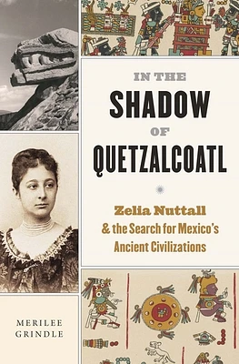 In the Shadow of Quetzalcoatl: Zelia Nuttall and the Search for Mexico's Ancient Civilizations (Hardcover)