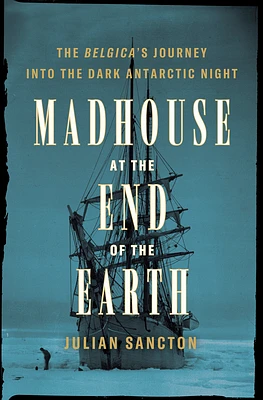 Madhouse at the End of the Earth: The Belgica's Journey into the Dark Antarctic Night (Hardcover)