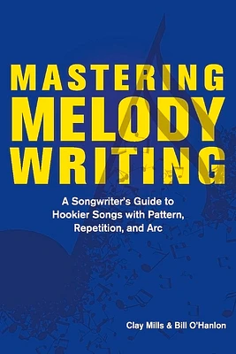 Mastering Melody Writing: A Songwriter’s Guide to  Hookier Songs With Pattern, Repetition, and Arc (Paperback)