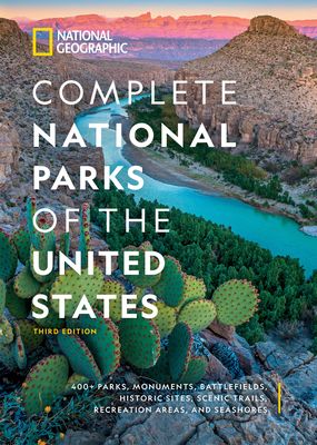 National Geographic Complete National Parks of the United States, 3rd Edition: 400+ Parks, Monuments, Battlefields, Historic Sites, Scenic Trails, Recreation Areas, and Seashores (Hardcover)