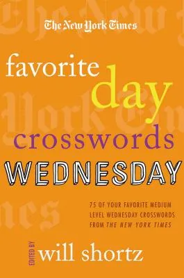 The New York Times Favorite Day Crosswords: Wednesday: 75 of Your Favorite Medium-Level Wednesday Crosswords from the New York Times