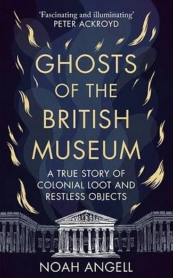 Ghosts of the British Museum: A True Story of Colonial Loot and Restless Objects (Hardcover)