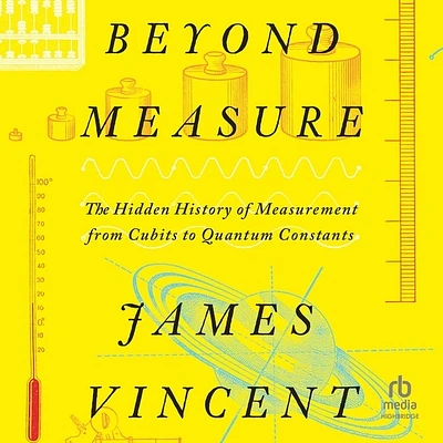 Beyond Measure: The Hidden History of Measurement from Cubits to Quantum Constants (MP3 CD)