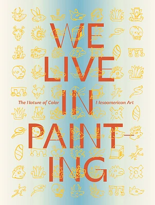 We Live in Painting: The Nature of Color in Mesoamerican Art (Hardcover)