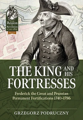 The King and His Fortresses: Frederick the Great and Prussian Permanent Fortifications 1740-1786 (From Reason to Revolution) (Paperback)